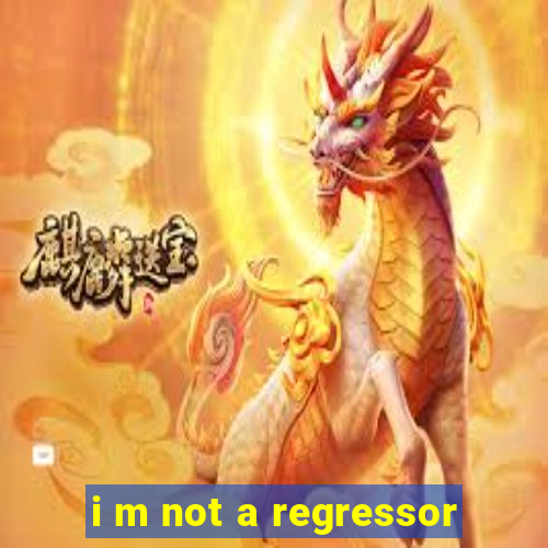 i m not a regressor